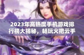 2023年高热度手机游戏排行榜大揭秘，畅玩火把云手游网精彩推荐