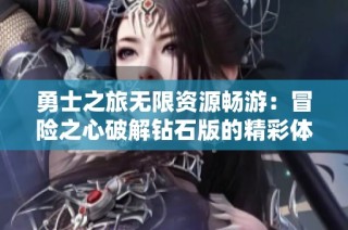 勇士之旅无限资源畅游：冒险之心破解钻石版的精彩体验