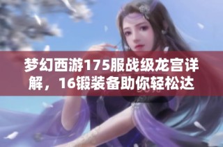 梦幻西游175服战级龙宫详解，16锻装备助你轻松达成超法暴伤害！