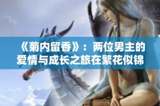 《菊内留香》：两位男主的爱情与成长之旅在繁花似锦中展开