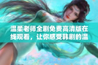 温柔老师全剧免费高清版在线观看，让你感受韩剧的温情与成长