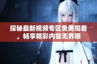 探秘最新视频专区免费观看，畅享精彩内容无界限