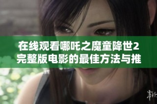 在线观看哪吒之魔童降世2完整版电影的最佳方法与推荐资源