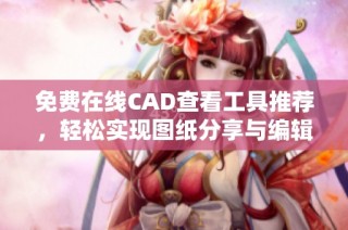 免费在线CAD查看工具推荐，轻松实现图纸分享与编辑