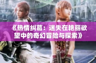 《热情纠葛：迷失在艳丽欲望中的奇幻冒险与探索》