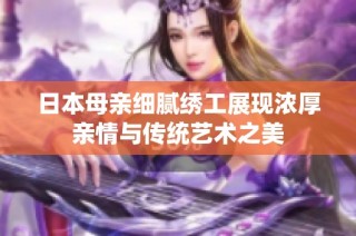 日本母亲细腻绣工展现浓厚亲情与传统艺术之美