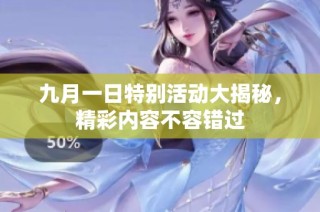 九月一日特别活动大揭秘，精彩内容不容错过