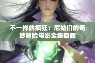 不一样的疯狂：尼姑们的奇妙冒险电影全集回顾