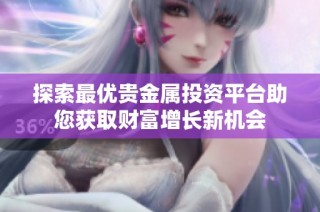 探索最优贵金属投资平台助您获取财富增长新机会