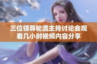 三位领导轮流主持讨论会观看几小时视频内容分享