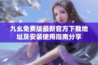九幺免费版最新官方下载地址及安装使用指南分享