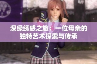 深绿绣感之旅：一位母亲的独特艺术探索与传承