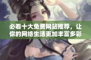 必看十大免费网站推荐，让你的网络生活更加丰富多彩