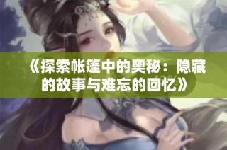 《探索帐篷中的奥秘：隐藏的故事与难忘的回忆》