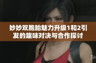 妙妙双胞胎魅力升级1和2引发的趣味对决与合作探讨