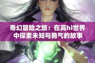奇幻冒险之旅：在高hi世界中探索未知与勇气的故事