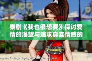 泰剧《我也很想要》探讨爱情的渴望与追求真实情感的心路历程