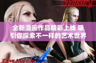 全新漫画作品精彩上线 吸引你探索不一样的艺术世界