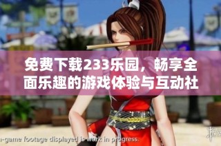 免费下载233乐园，畅享全面乐趣的游戏体验与互动社区