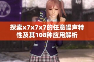 探索x7x7x7的任意噪声特性及其108种应用解析