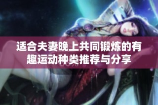 适合夫妻晚上共同锻炼的有趣运动种类推荐与分享