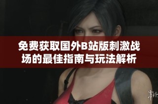 免费获取国外B站版刺激战场的最佳指南与玩法解析