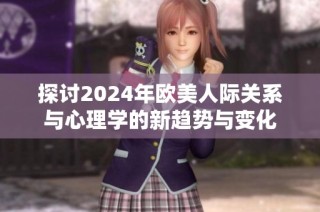 探讨2024年欧美人际关系与心理学的新趋势与变化