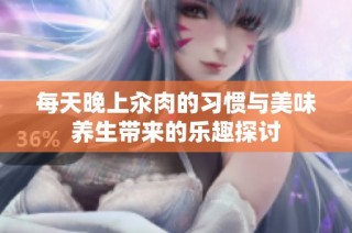 每天晚上汆肉的习惯与美味养生带来的乐趣探讨
