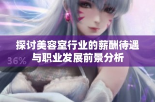 探讨美容室行业的薪酬待遇与职业发展前景分析
