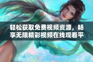 轻松获取免费视频资源，畅享无限精彩视频在线观看平台推荐