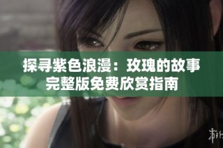 探寻紫色浪漫：玫瑰的故事完整版免费欣赏指南