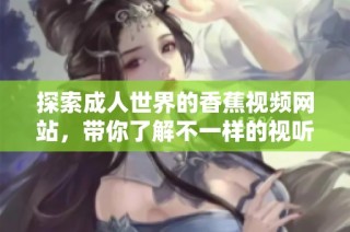 探索成人世界的香蕉视频网站，带你了解不一样的视听体验