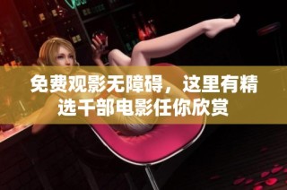 免费观影无障碍，这里有精选千部电影任你欣赏