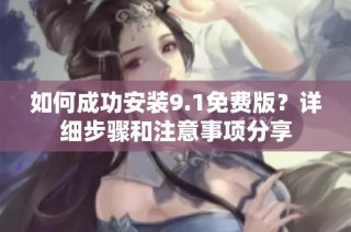 如何成功安装9.1免费版？详细步骤和注意事项分享