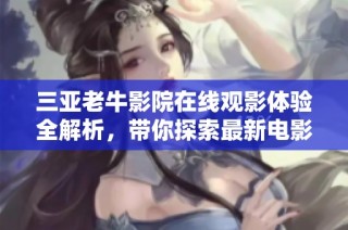 三亚老牛影院在线观影体验全解析，带你探索最新电影魅力