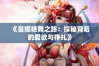《曼娜艳舞之路：探秘背后的爱欲与挣扎》