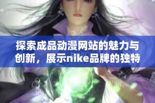 探索成品动漫网站的魅力与创新，展示nike品牌的独特风采