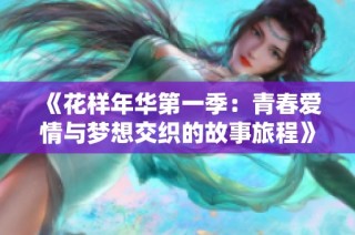 《花样年华第一季：青春爱情与梦想交织的故事旅程》