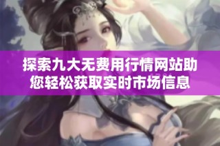 探索九大无费用行情网站助您轻松获取实时市场信息