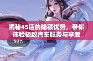 揭秘4S店的隐藏优势，带你体验极致汽车服务与享受