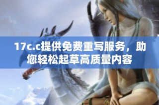 17c.c提供免费重写服务，助您轻松起草高质量内容