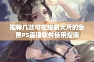 推荐几款可在线看大片的免费PS直播软件使用指南