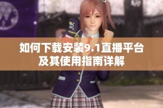 如何下载安装9.1直播平台及其使用指南详解