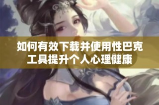如何有效下载并使用性巴克工具提升个人心理健康