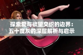 探索爱与欲望交织的边界：五十度灰的深层解析与启示
