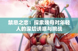 禁忌之恋：探索姨母对年轻人的深切诱惑与挑战