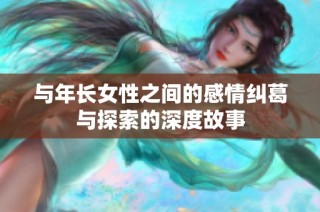 与年长女性之间的感情纠葛与探索的深度故事