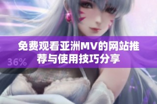 免费观看亚洲MV的网站推荐与使用技巧分享