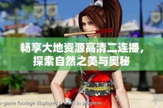 畅享大地资源高清二连播，探索自然之美与奥秘