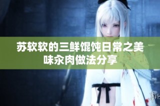 苏软软的三鲜馄饨日常之美味汆肉做法分享